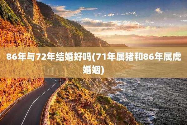 86年与72年结婚好吗(71年属猪和86年属虎婚姻)