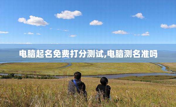 电脑起名免费打分测试,电脑测名准吗