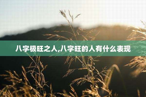 八字极旺之人,八字旺的人有什么表现