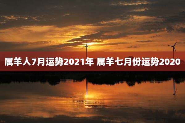 属羊人7月运势2021年 属羊七月份运势2020
