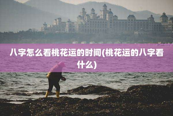 八字怎么看桃花运的时间(桃花运的八字看什么)