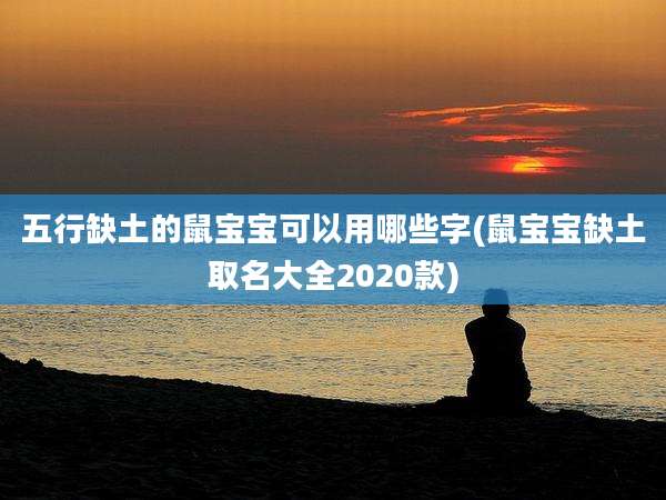 五行缺土的鼠宝宝可以用哪些字(鼠宝宝缺土取名大全2020款)