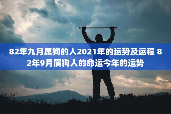 82年九月属狗的人2021年的运势及运程 82年9月属狗人的命运今年的运势