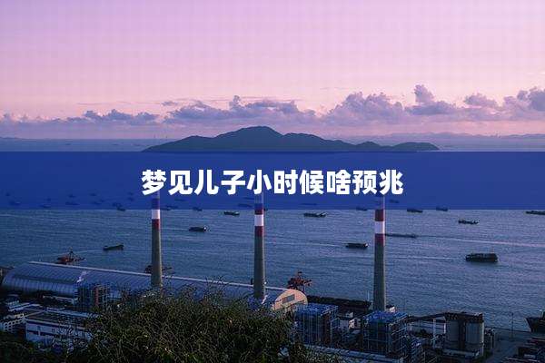 梦见儿子小时候啥预兆