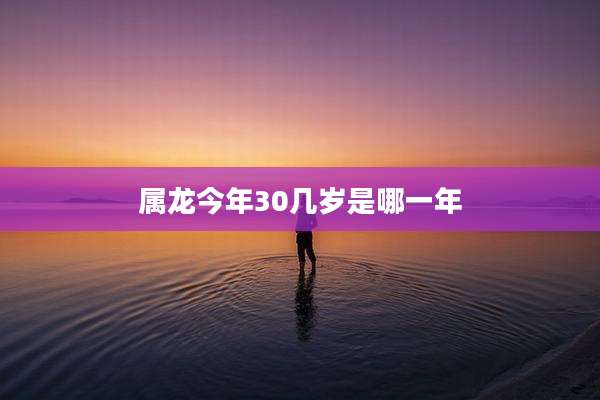 属龙今年30几岁是哪一年
