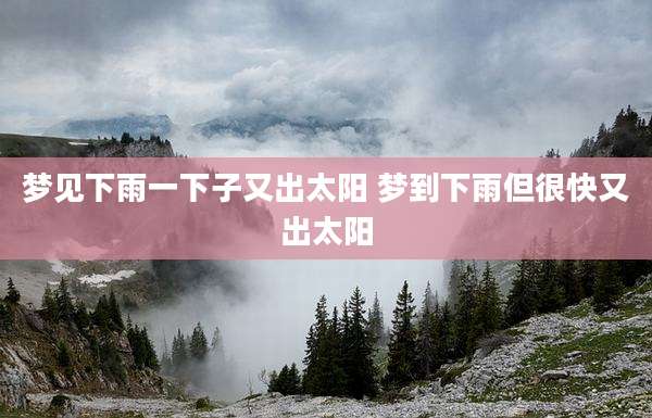 梦见下雨一下子又出太阳 梦到下雨但很快又出太阳