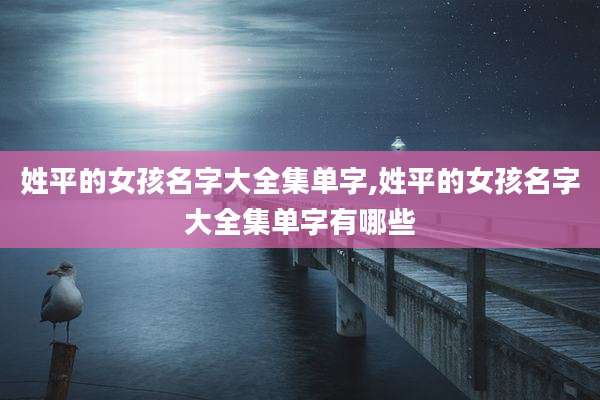 姓平的女孩名字大全集单字,姓平的女孩名字大全集单字有哪些