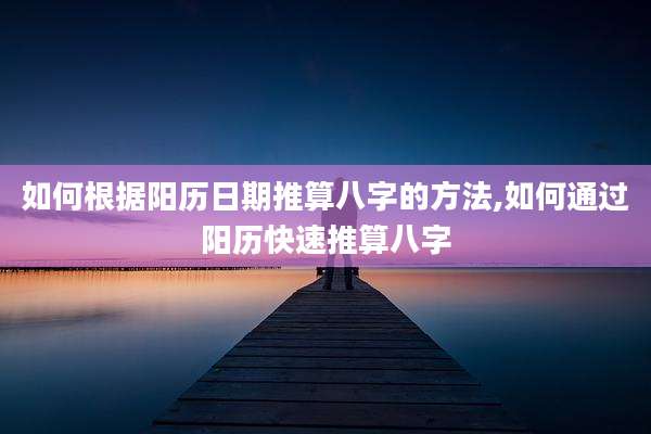 如何根据阳历日期推算八字的方法,如何通过阳历快速推算八字