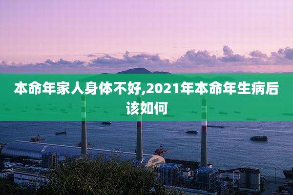 本命年家人身体不好,2021年本命年生病后该如何