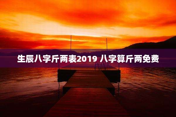 生辰八字斤两表2019 八字算斤两免费