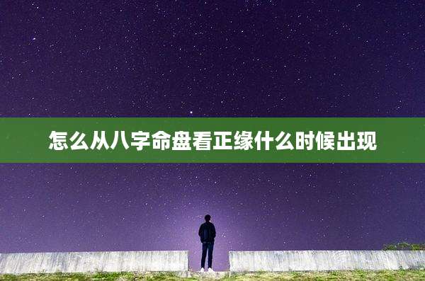 怎么从八字命盘看正缘什么时候出现