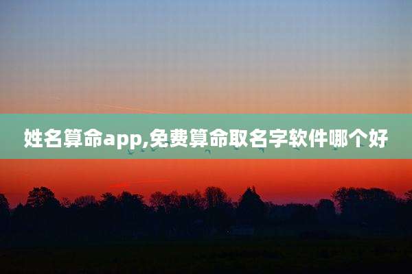 姓名算命app,免费算命取名字软件哪个好