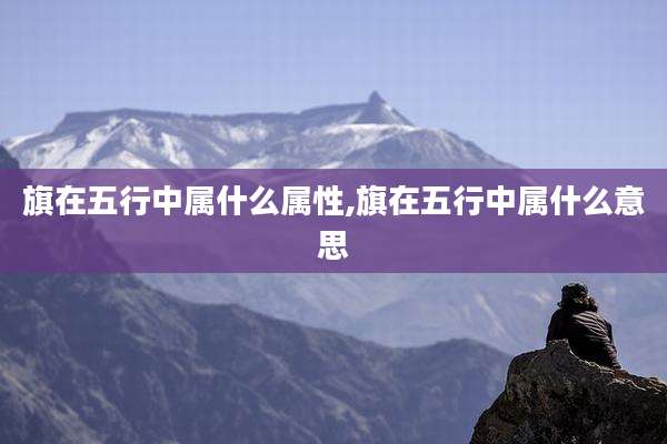 旗在五行中属什么属性,旗在五行中属什么意思
