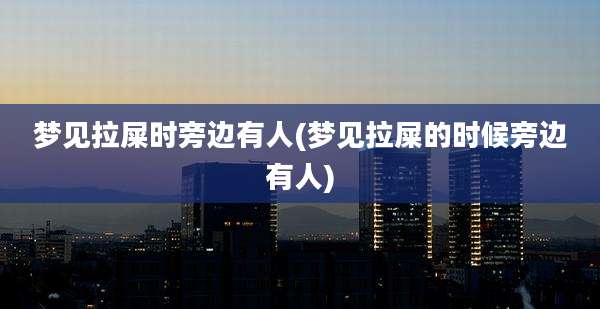 梦见拉屎时旁边有人(梦见拉屎的时候旁边有人)