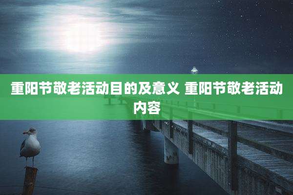 重阳节敬老活动目的及意义 重阳节敬老活动内容