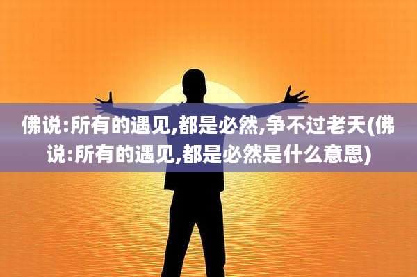 佛说:所有的遇见,都是必然,争不过老天(佛说:所有的遇见,都是必然是什么意思)