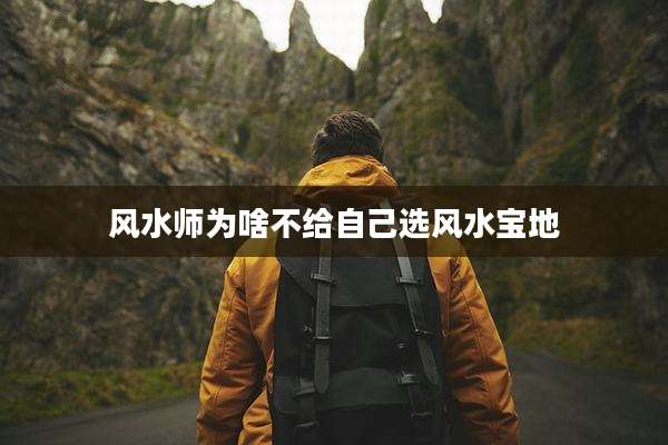 风水师为啥不给自己选风水宝地