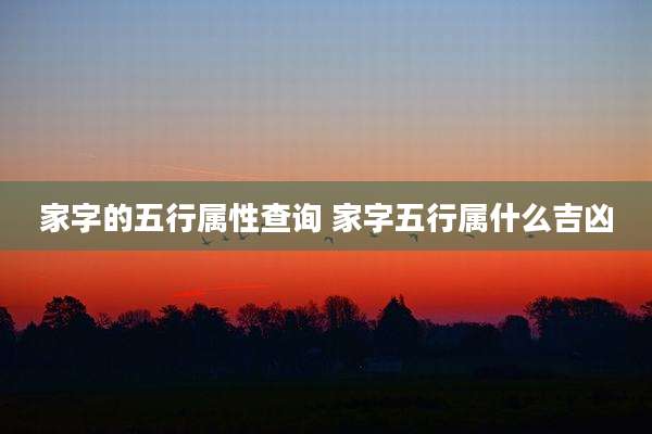 家字的五行属性查询 家字五行属什么吉凶