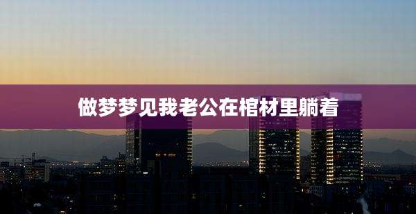 做梦梦见我老公在棺材里躺着