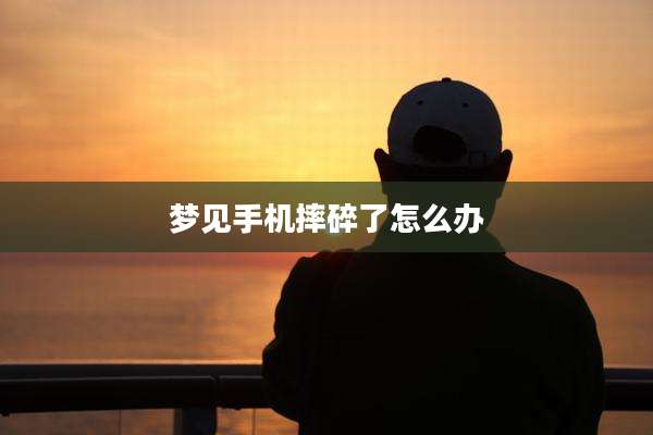 梦见手机摔碎了怎么办