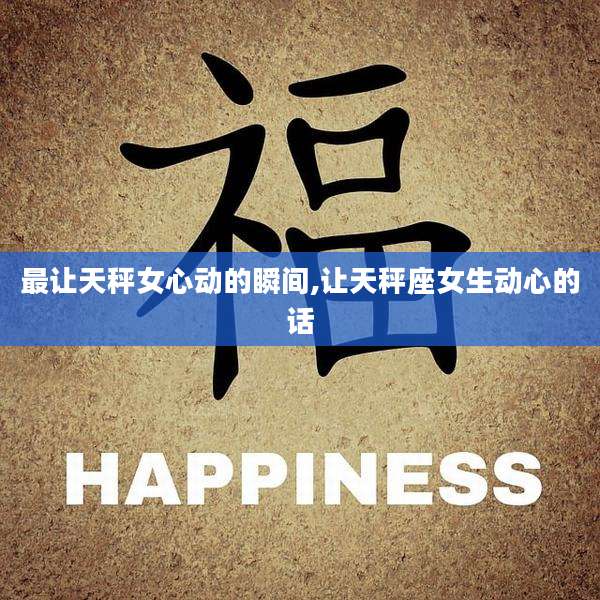 最让天秤女心动的瞬间,让天秤座女生动心的话