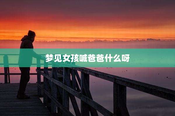 梦见女孩喊爸爸什么呀