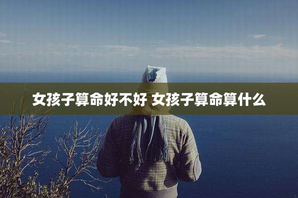 女孩子算命好不好 女孩子算命算什么