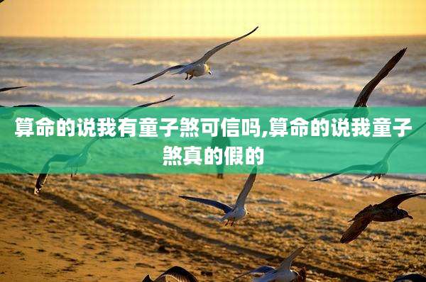 算命的说我有童子煞可信吗,算命的说我童子煞真的假的