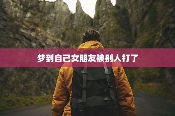 梦到自己女朋友被别人打了