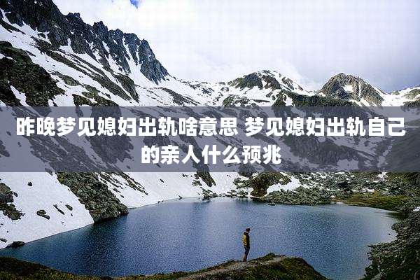 昨晚梦见媳妇出轨啥意思 梦见媳妇出轨自己的亲人什么预兆