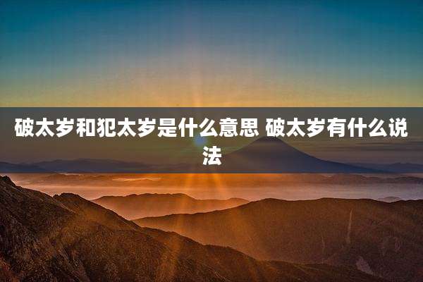 破太岁和犯太岁是什么意思 破太岁有什么说法