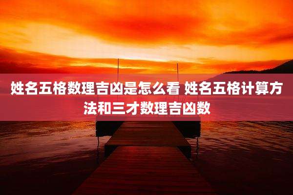 姓名五格数理吉凶是怎么看 姓名五格计算方法和三才数理吉凶数