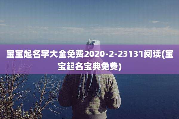 宝宝起名字大全免费2020-2-23131阅读(宝宝起名宝典免费)