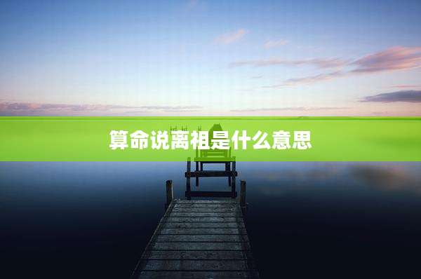 算命说离祖是什么意思