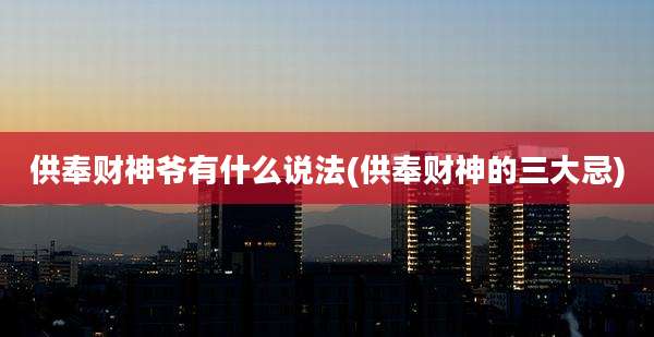 供奉财神爷有什么说法(供奉财神的三大忌)