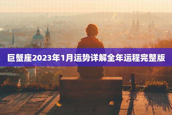 巨蟹座2023年1月运势详解全年运程完整版