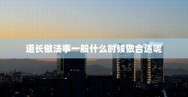 道长做法事一般什么时候做合适呢