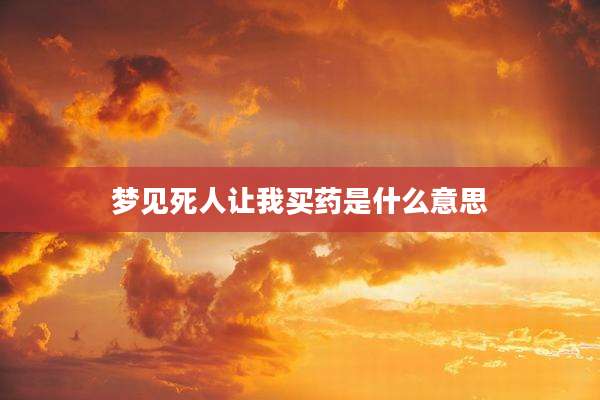 梦见死人让我买药是什么意思