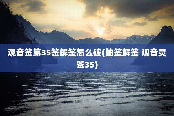 观音签第35签解签怎么破(抽签解签 观音灵签35)