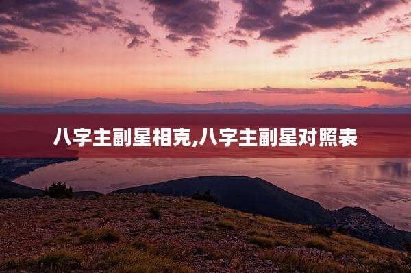 八字主副星相克,八字主副星对照表