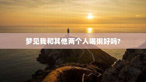 梦见我和其他两个人喝粥好吗?