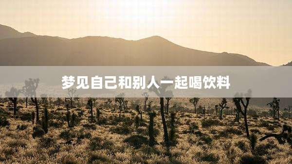 梦见自己和别人一起喝饮料