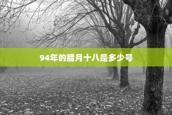 94年的腊月十八是多少号