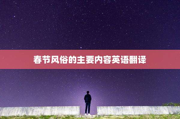 春节风俗的主要内容英语翻译