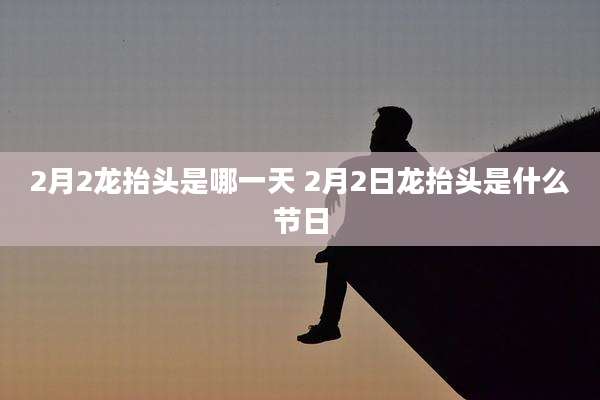 2月2龙抬头是哪一天 2月2日龙抬头是什么节日