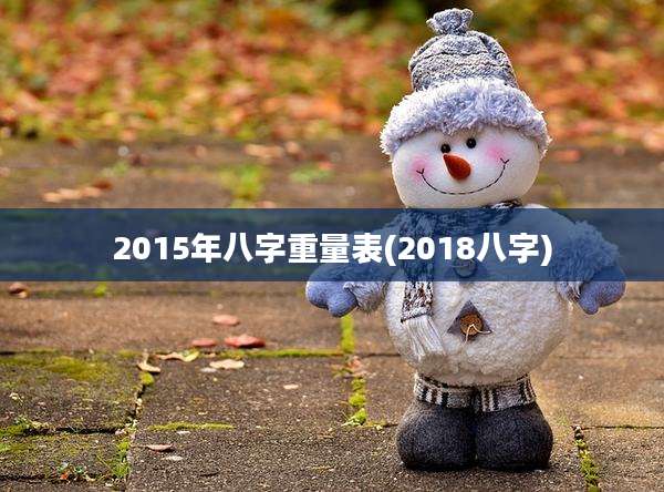 2015年八字重量表(2018八字)