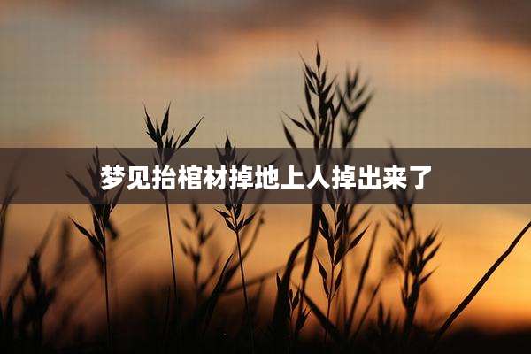 梦见抬棺材掉地上人掉出来了