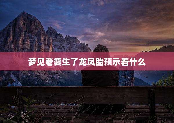 梦见老婆生了龙凤胎预示着什么