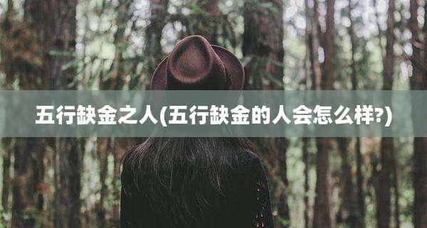 五行缺金之人(五行缺金的人会怎么样?)