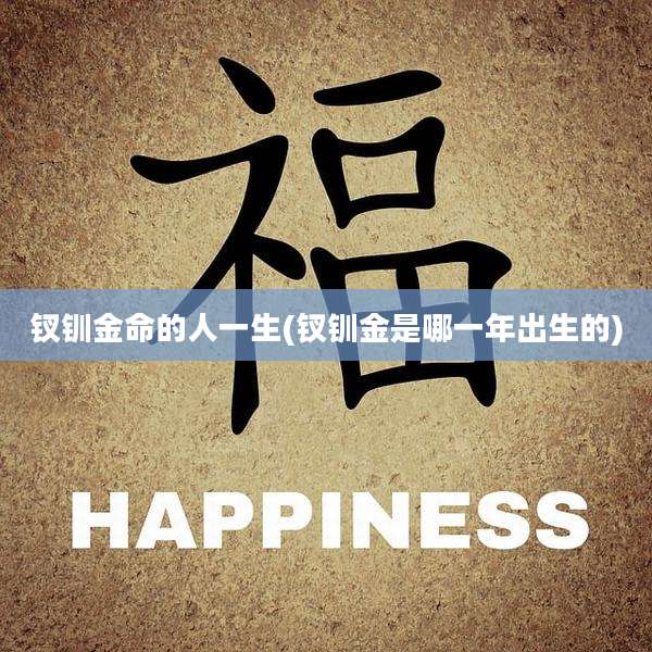 钗钏金命的人一生(钗钏金是哪一年出生的)